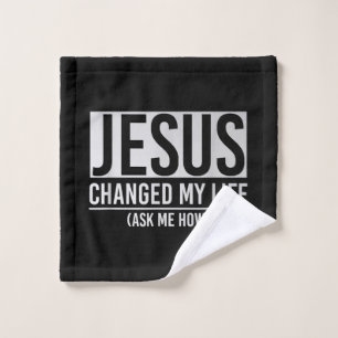 Jesus Changed My Life Ask Me How Jesus Wash Cloth