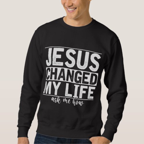 Jesus Changed My Life Asked Me How Christ Devotee  Sweatshirt