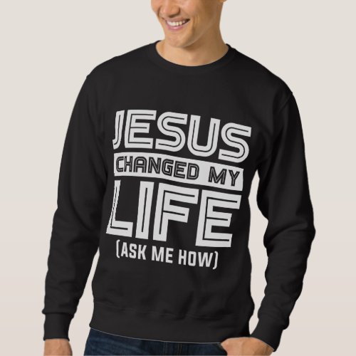 Jesus Changes My Life Jesus Christ Sweatshirt