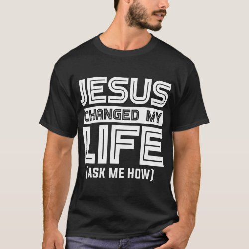 Jesus Changes My Life Jesus Christ T_Shirt