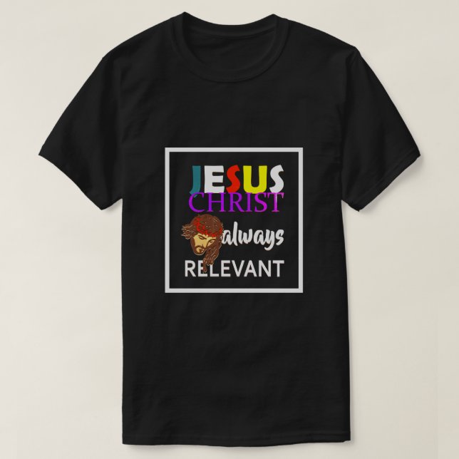 Jesus Christ Always Relevant Christian T-Shirt (Design Front)