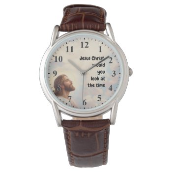 Jesus Christ Would You Look At The Time - Jesus Watch by inspirationzstore at Zazzle