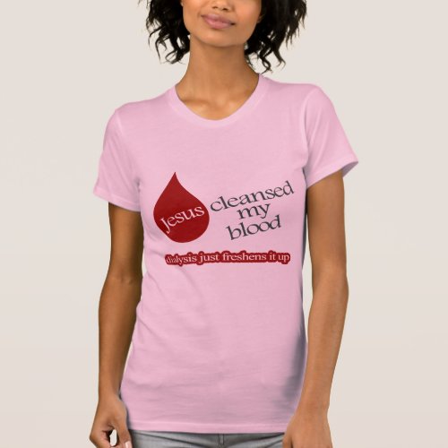 Jesus cleansed my blood Dialysis freshens it up T_Shirt