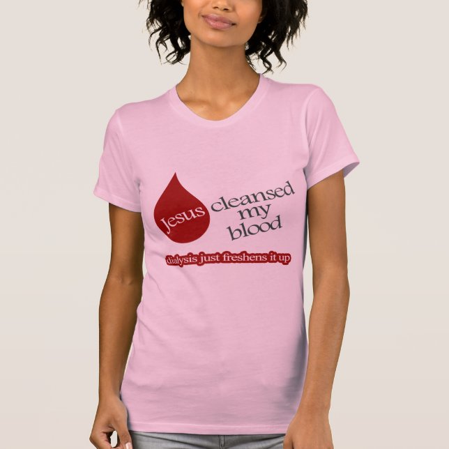 Jesus cleansed my blood. Dialysis freshens it up. T-Shirt (Front)