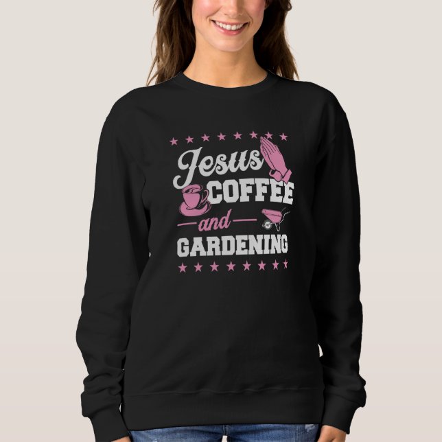 Jesus Coffee And Gardening Christian Gardener  2 Sweatshirt (Front)