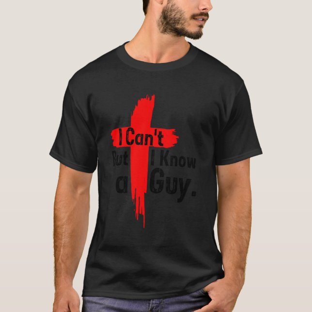 Jesus Cross I Can'T But I Know A Guy Funny Saying  T-Shirt (Front)