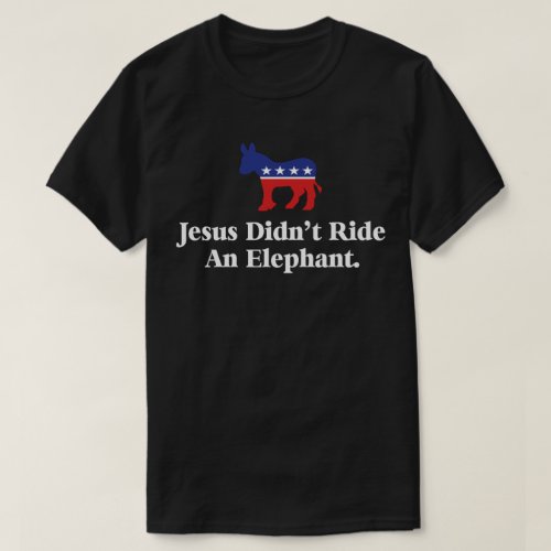 Jesus Didnt Ride An Elephant _ Anti Trump GOP T_Shirt