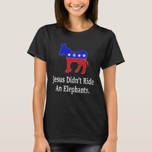 Jesus Didnt Ride An Elephant Democrat Donkey T_Shirt