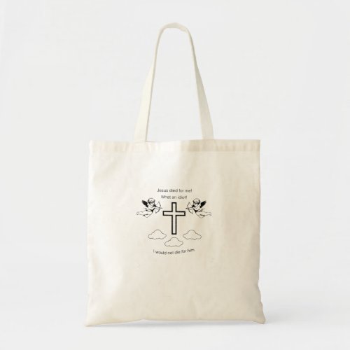 Jesus died for me What an idiot I would not die  Tote Bag