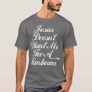 Jesus Doesnt Want Me For A Sunbeam T-Shirt