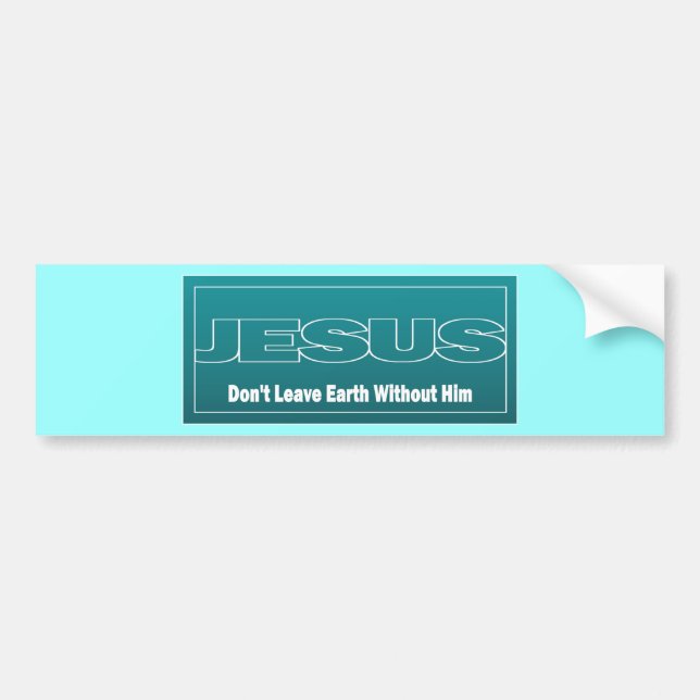 JESUS Don't Leave Earth Without Him Bumper Sticker (Front)