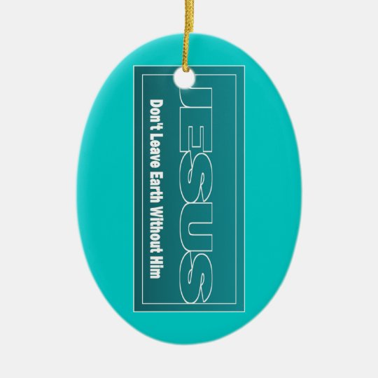JESUS Don't Leave Earth Without Him Ceramic Ornament