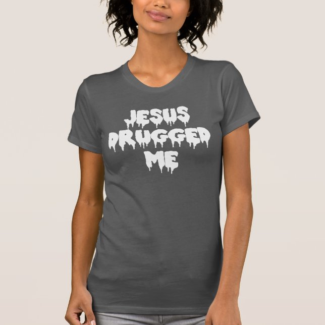 Jesus Drugged Me T-Shirt (Front)