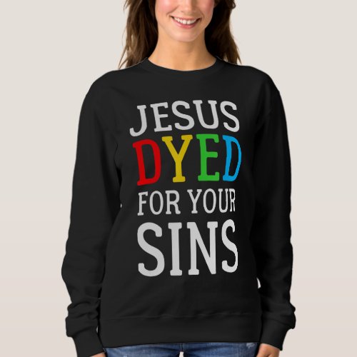 Jesus Dyed For Your Sins Easter Religious Easter E Sweatshirt