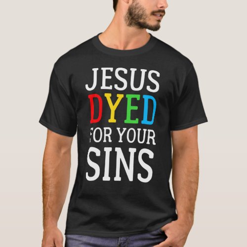 Jesus Dyed For Your Sins Easter Religious Easter E T_Shirt