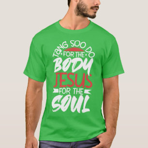 Jesus for the soul For the body Tang Soo Do T-Shirt