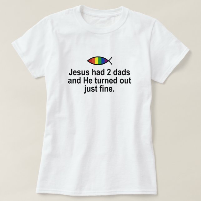 JESUS HAD 2 DADS AND HE TURNED OUT JUST FINE. T-Shirt (Design Front)