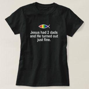 JESUS HAD 2 DADS AND HE TURNED OUT JUST FINE. T-Shirt