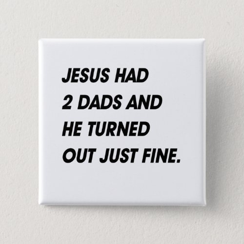 JESUS HAD 2 DADS AND TURNED OUT FINE BUTTON