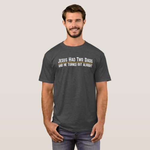 Jesus Had Two Dads and He Turned Out Alright T_Shirt