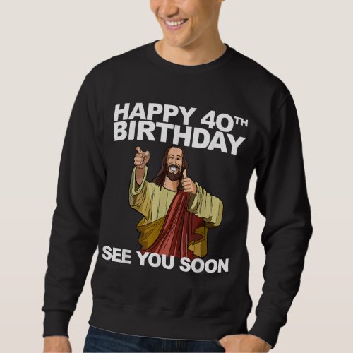 Jesus Happy 40th Birthday See You Soon Sweatshirt