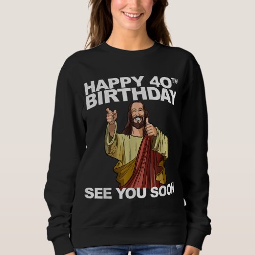 Jesus Happy 40th Birthday See You Soon Sweatshirt