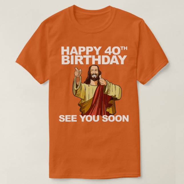 Jesus Happy 40th Birthday See You Soon  T-Shirt (Design Front)