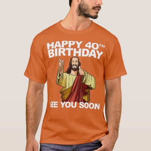 Jesus Happy 40th Birthday See You Soon  T_Shirt