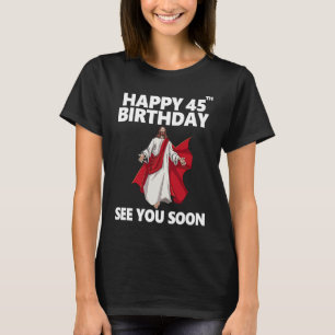 Jesus Happy 45th Birthday See You Soon Christian M T-Shirt