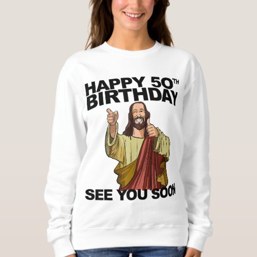 Jesus Happy 50th Birthday See You Soon funny birth Sweatshirt