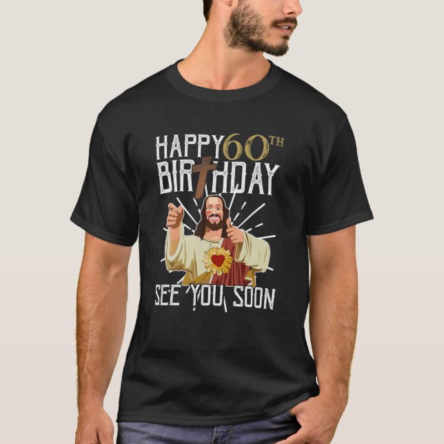 Jesus Happy 60Th Years Old Birthday See You Soon F T-Shirt (Front)