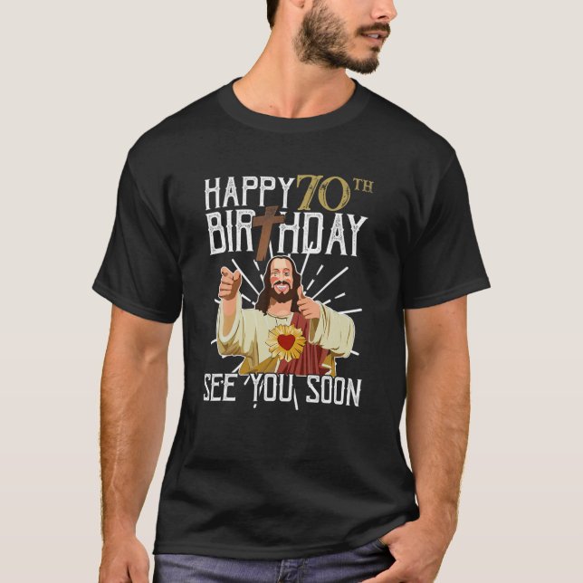 Jesus Happy 70Th Years Old Birthday See You Soon F T-Shirt (Front)