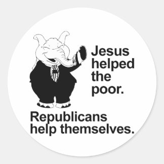Jesus helped the poor. Republicans help themselves Classic Round Sticker
