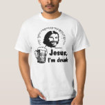 Jesus, I Am Drunk! Beer T-shirt at Zazzle