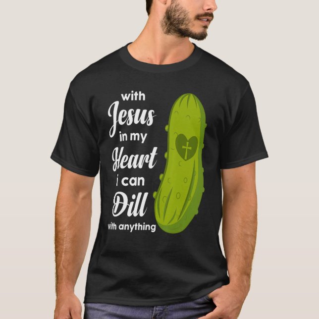 Jesus In My Heart I Can Dill With Anything Pickle  T-Shirt (Front)