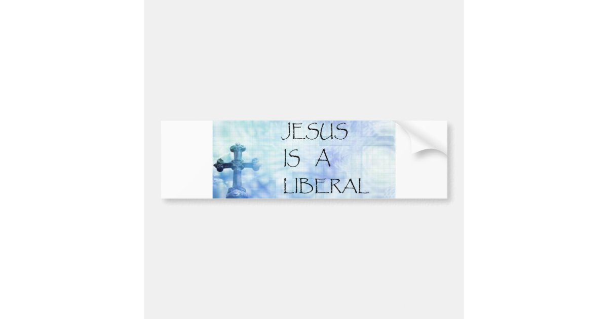 Jesus is a Liberal Bumper Sticker | Zazzle