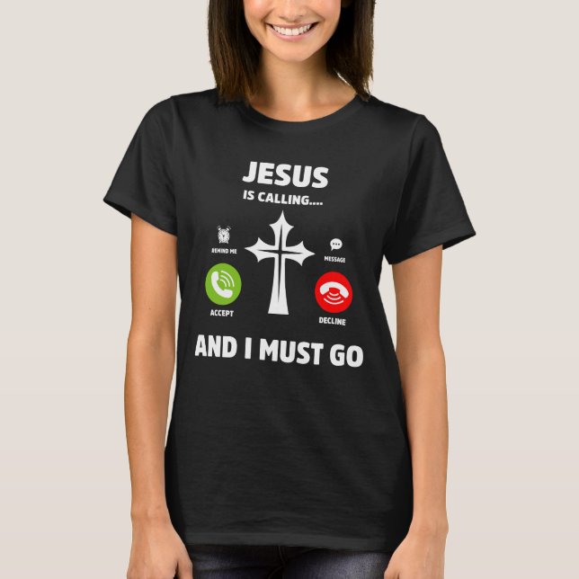 Jesus Is Calling and I Must Go Christian Quote T-Shirt (Front)