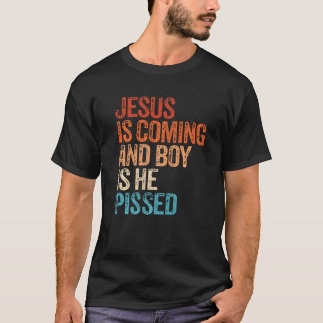 Jesus Is Coming And Boy Is He Pissed Funny Christi T-Shirt (Front)