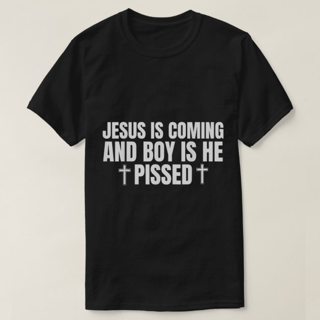 Jesus is Coming and Boy is He Pissed Shirt Funny C (Design Front)