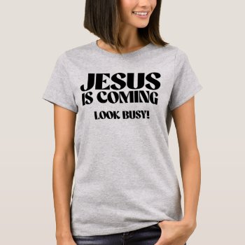 Jesus Is Coming Look Busy T-shirt by Shirtuosity at Zazzle