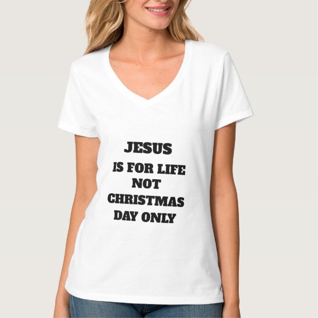 JESUS IS FOR LIFE NOT CHRISTMAS DAY ONLY T-Shirt (Front)
