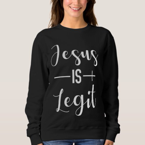 Jesus Is Legit Jesus Is Real Christian Faith Sweatshirt