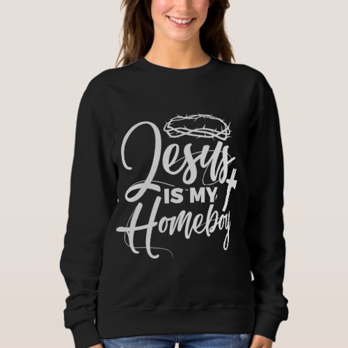 Jesus Is My Homeboy Funny Christian Religious Sweatshirt