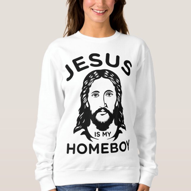 Jesus Is My Homeboy Sweatshirt (Front)