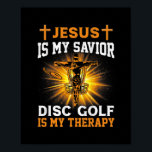 Jesus Is My Savior Disc Golf Is My Therapy Funny Poster<br><div class="desc">Jesus Is My Savior Disc Golf Is My Therapy Funny Vintage Gift. Perfect gift for your dad, mom, papa, men, women, friend and family members on Thanksgiving Day, Christmas Day, Mothers Day, Fathers Day, 4th of July, 1776 Independent day, Veterans Day, Halloween Day, Patrick's Day</div>