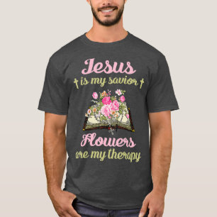 Jesus Is My Savior Flowers Are My Therapy Gift T-Shirt