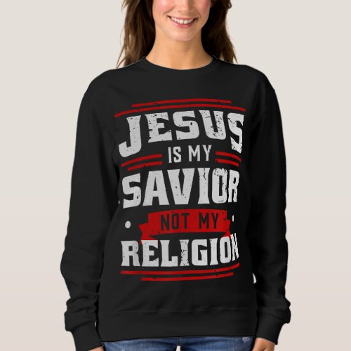 Jesus Is My Savior Not My Religion _ God Hope Chri Sweatshirt