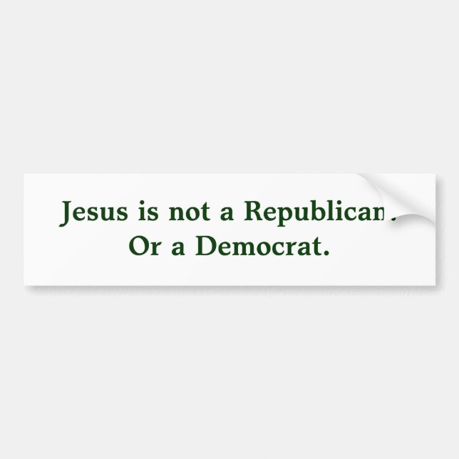 Jesus is not a Republican.Or a Democrat. Bumper Sticker (Front)