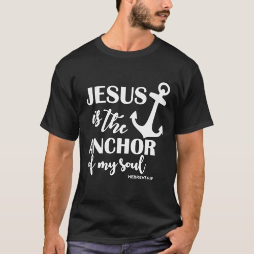 Jesus Is The Anchor Of My Soul Hebrews 619 Religi T_Shirt
