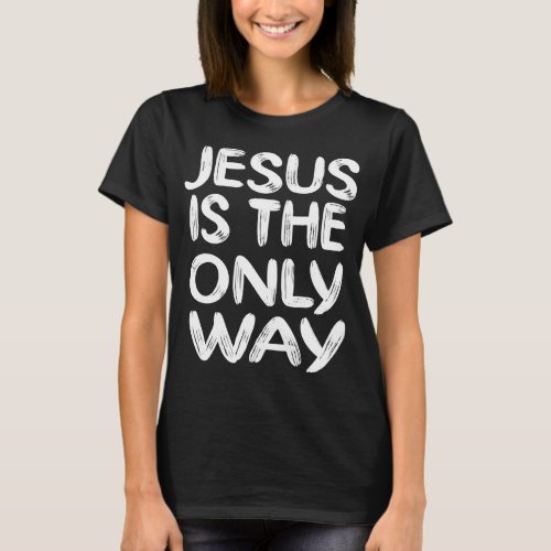 JESUS IS THE ONLY WAY T_Shirt